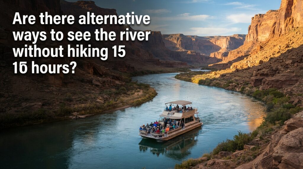 Are there alternative ways to see the river without hiking 15 hours